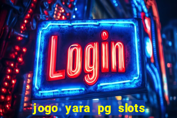 jogo yara pg slots paga mesmo